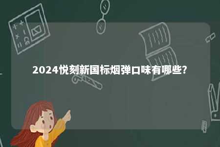 2024悦刻新国标烟弹口味有哪些	？ 